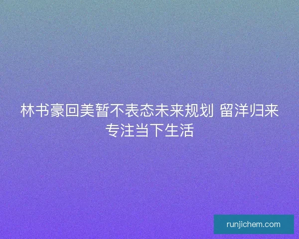 林书豪回美暂不表态未来规划 留洋归来专注当下生活